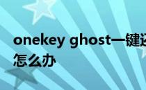onekey ghost一键还原确定按钮灰色不可用怎么办