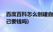 百度百科怎么创建自己(百度百科怎么创建自己要钱吗)