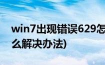 win7出现错误629怎么解决(电脑629错误怎么解决办法)