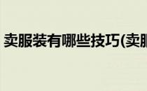 卖服装有哪些技巧(卖服装有哪些技巧和方法)