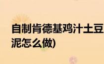 自制肯德基鸡汁土豆泥(自制肯德基鸡汁土豆泥怎么做)
