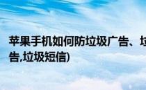 苹果手机如何防垃圾广告、垃圾短信(苹果手机如何防垃圾广告,垃圾短信)