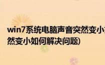 win7系统电脑声音突然变小如何解决(win7系统电脑声音突然变小如何解决问题)