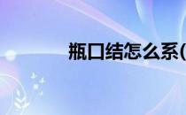 瓶口结怎么系(瓶口结怎么编)