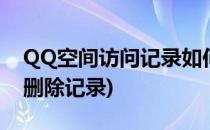 QQ空间访问记录如何删除(qq空间访问怎么删除记录)