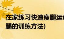 在家练习快速瘦腿运动_塑造完美腿部曲线(瘦腿的训练方法)