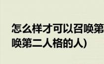 怎么样才可以召唤第二人格(怎么样才可以召唤第二人格的人)