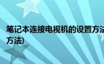 笔记本连接电视机的设置方法(华为笔记本连接电视机的设置方法)