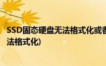 SSD固态硬盘无法格式化或者读取解决办法实践(ssd只读 无法格式化)
