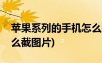 苹果系列的手机怎么截图(苹果系列的手机怎么截图片)