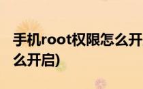 手机root权限怎么开启(华为手机root权限怎么开启)