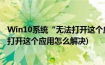 Win10系统“无法打开这个应用”怎么办(windows10无法打开这个应用怎么解决)