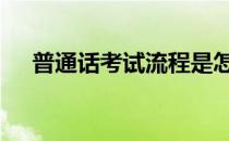 普通话考试流程是怎样的呢 在校考试版