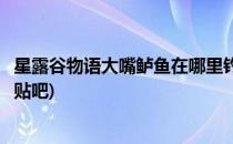 星露谷物语大嘴鲈鱼在哪里钓(星露谷物语大嘴鲈鱼在哪里钓贴吧)