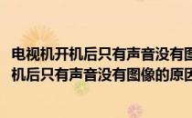电视机开机后只有声音没有图像的原因和解决方法(电视机开机后只有声音没有图像的原因和解决方法视频)