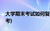 大学期末考试如何复习(大学期末考试怎样备考)