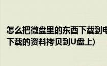 怎么把微盘里的东西下载到电脑上【图文】(如何把在电脑上下载的资料拷贝到U盘上)