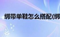 绑带单鞋怎么搭配(绑带单鞋怎么搭配好看)