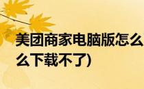 美团商家电脑版怎么下载(美团商家电脑版怎么下载不了)