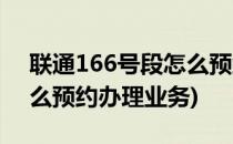 联通166号段怎么预约办理(联通166号段怎么预约办理业务)