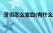 牙齿怎么变白(有什么办法可以让牙齿变白)