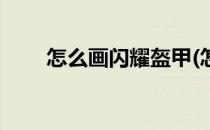 怎么画闪耀盔甲(怎么画闪耀盔甲人)