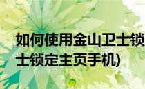 如何使用金山卫士锁定主页(如何使用金山卫士锁定主页手机)