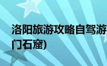 洛阳旅游攻略自驾游(洛阳旅游攻略自驾游龙门石窟)