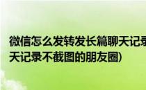 微信怎么发转发长篇聊天记录不截图(微信怎么发转发长篇聊天记录不截图的朋友圈)