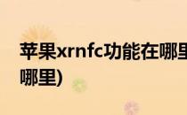 苹果xrnfc功能在哪里(苹果手机xrnfc功能在哪里)