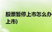 股票暂停上市怎么办(股票被暂停了是否可以上市)