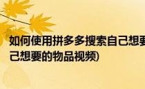 如何使用拼多多搜索自己想要的物品(如何使用拼多多搜索自己想要的物品视频)