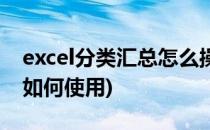 excel分类汇总怎么操作步骤(excel分类汇总如何使用)