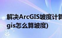 解决ArcGIS坡度计算出现全是90度问题(arcgis怎么算坡度)