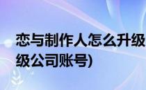 恋与制作人怎么升级公司(恋与制作人怎么升级公司账号)