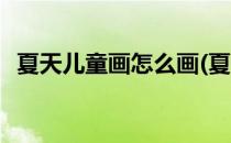 夏天儿童画怎么画(夏天儿童画怎么画简单)