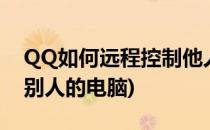 QQ如何远程控制他人电脑(qq怎样远程控制别人的电脑)