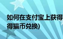 如何在支付宝上获得猫币(如何在支付宝上获得猫币兑换)
