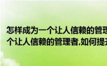 怎样成为一个让人信赖的管理者如何提升领导力(怎样成为一个让人信赖的管理者,如何提升领导力论文)