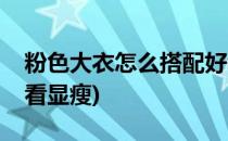 粉色大衣怎么搭配好看(粉色大衣怎么搭配好看显瘦)