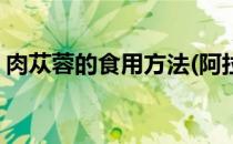 肉苁蓉的食用方法(阿拉善肉苁蓉的食用方法)