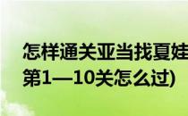怎样通关亚当找夏娃游戏3  一(亚当找夏娃3第1—10关怎么过)