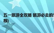 五一旅游全攻略 旅游必去的5个景点(旅游景点介绍和景点推荐)