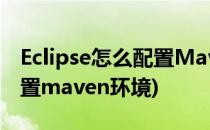 Eclipse怎么配置Maven环境(eclipse如何配置maven环境)