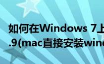 如何在Windows 7上面成功安装Mac OS 10.9(mac直接安装windows10)