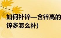 如何补锌—含锌高的食物有哪些(什么食物含锌多怎么补)