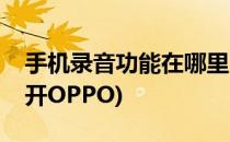 手机录音功能在哪里(手机录音功能在哪里打开OPPO)