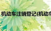 机动车注销登记(机动车注销登记是什么意思)