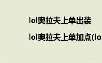 lol奥拉夫上单出装|lol奥拉夫上单加点(lol奥拉夫出装上单最新)