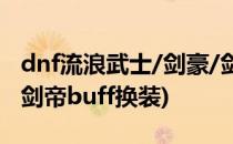 dnf流浪武士/剑豪/剑帝BUFF完美换装(DNF剑帝buff换装)
